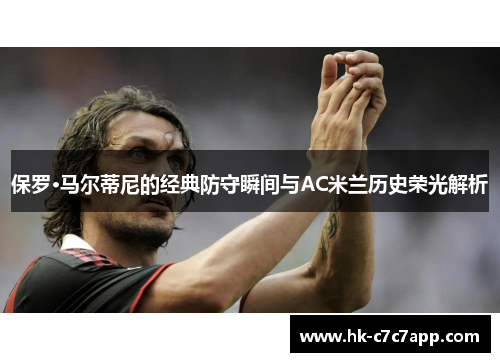 保罗·马尔蒂尼的经典防守瞬间与AC米兰历史荣光解析
