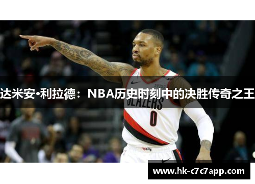 达米安·利拉德：NBA历史时刻中的决胜传奇之王