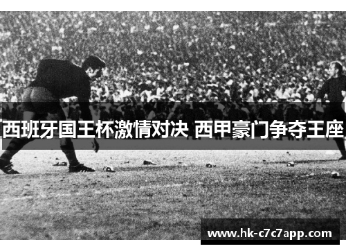 西班牙国王杯激情对决 西甲豪门争夺王座