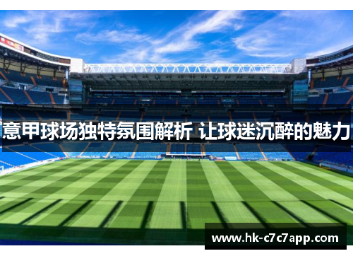 意甲球场独特氛围解析 让球迷沉醉的魅力