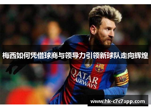 梅西如何凭借球商与领导力引领新球队走向辉煌
